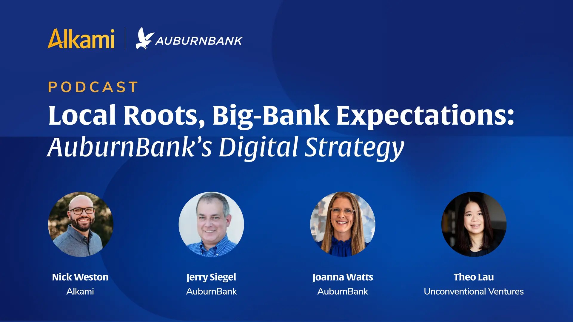 Podcast hero banner for a fintech podcast: 'Local Roots, Big-Bank Expectations: AuburnBank’s Digital Strategy' with four panelists—Nick Weston, Jerry Siegel, Joanna Watts, Theo Lau—and Alkami/AuburnBank logos.